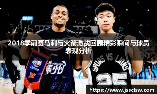 2018季前赛马刺与火箭激战回顾精彩瞬间与球员表现分析