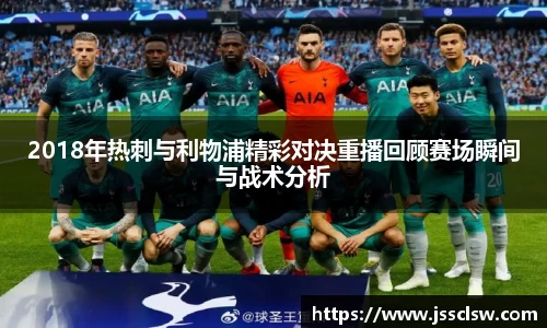 2018年热刺与利物浦精彩对决重播回顾赛场瞬间与战术分析