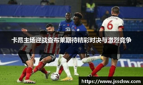 卡昂主场迎战查布莱期待精彩对决与激烈竞争