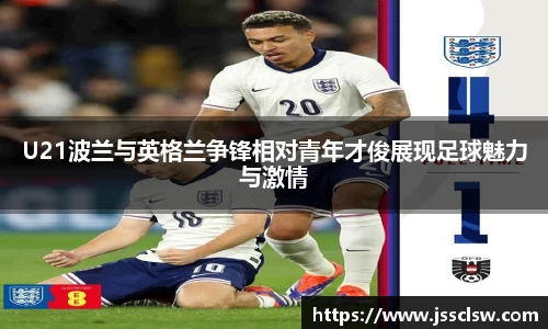 U21波兰与英格兰争锋相对青年才俊展现足球魅力与激情